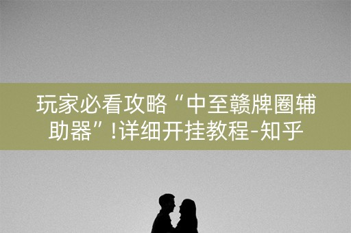 玩家必看攻略“中至赣牌圈辅助器”!详细开挂教程-知乎
