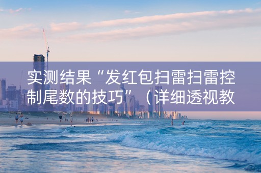 实测结果“发红包扫雷扫雷控制尾数的技巧”（详细透视教程）-哔哩哔哩