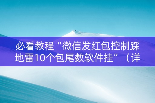 必看教程“微信发红包控制踩地雷10个包尾数软件挂”（详细透视教程）-哔哩哔哩