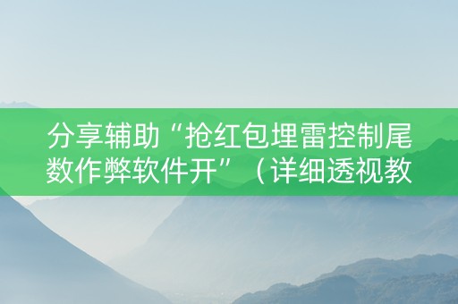 分享辅助“抢红包埋雷控制尾数作弊软件开”（详细透视教程）-哔哩哔哩