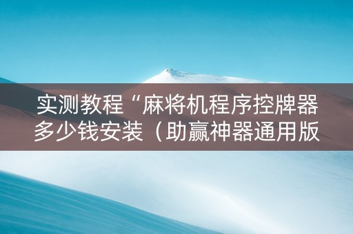实测教程“麻将机程序控牌器多少钱安装（助赢神器通用版）