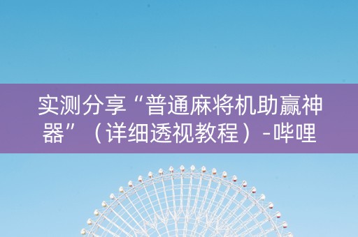 实测分享“普通麻将机助赢神器”（详细透视教程）-哔哩哔哩
