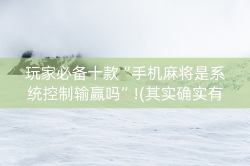 玩家必备十款“手机麻将是系统控制输赢吗”!(其实确实有挂)-知乎