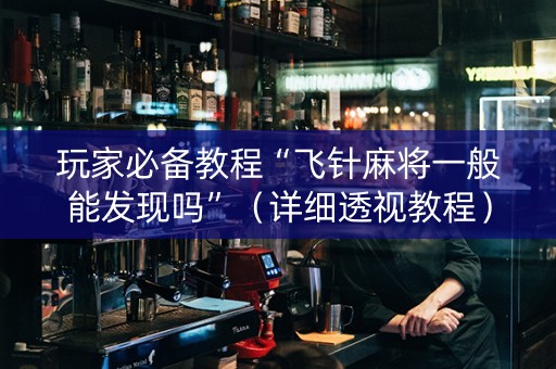 玩家必备教程“飞针麻将一般能发现吗”（详细透视教程）-哔哩哔哩