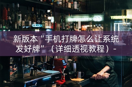 新版本“手机打牌怎么让系统发好牌”（详细透视教程）-哔哩哔哩