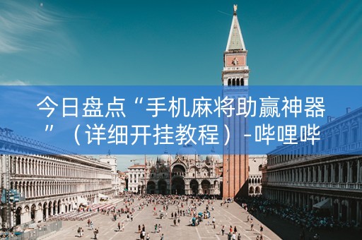 今日盘点“手机麻将助赢神器”（详细开挂教程）-哔哩哔哩