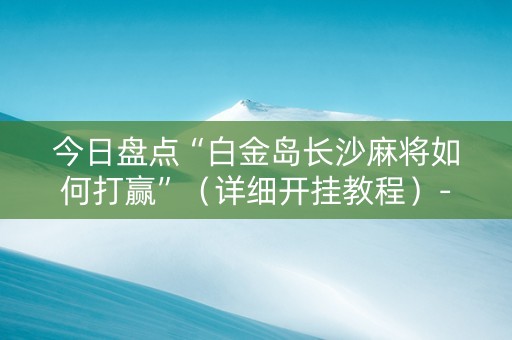 今日盘点“白金岛长沙麻将如何打赢”（详细开挂教程）-哔哩哔哩