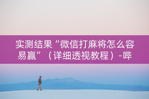 实测结果“微信打麻将怎么容易赢”（详细透视教程）-哔哩哔哩