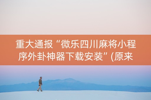 重大通报“微乐四川麻将小程序外卦神器下载安装”(原来真的有挂)-知乎