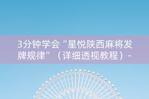 3分钟学会“星悦陕西麻将发牌规律”（详细透视教程）-哔哩哔哩