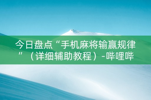 今日盘点“手机麻将输赢规律”（详细辅助教程）-哔哩哔哩