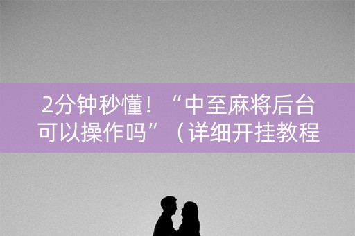 2分钟秒懂！“中至麻将后台可以操作吗”（详细开挂教程）-哔哩哔哩