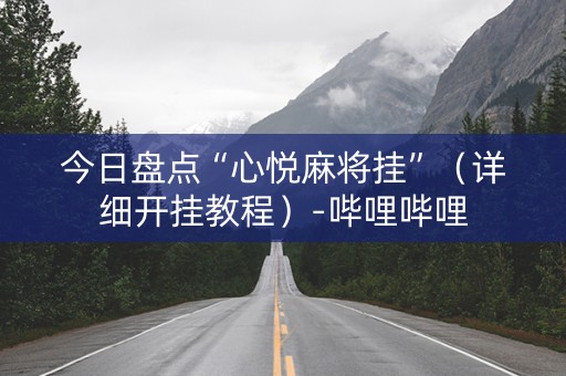 今日盘点“心悦麻将挂”（详细开挂教程）-哔哩哔哩