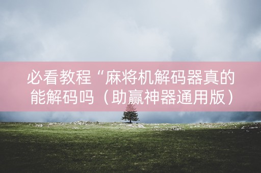 必看教程“麻将机解码器真的能解码吗（助赢神器通用版）