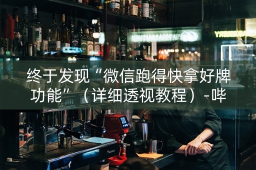 终于发现“微信跑得快拿好牌功能”（详细透视教程）-哔哩哔哩