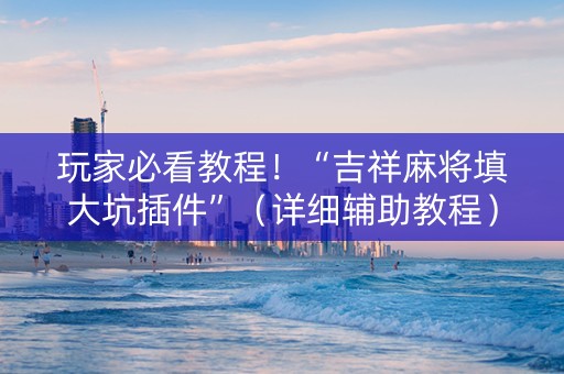 玩家必看教程！“吉祥麻将填大坑插件”（详细辅助教程）-哔哩哔哩