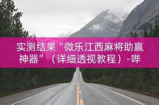 实测结果“微乐江西麻将助赢神器”（详细透视教程）-哔哩哔哩