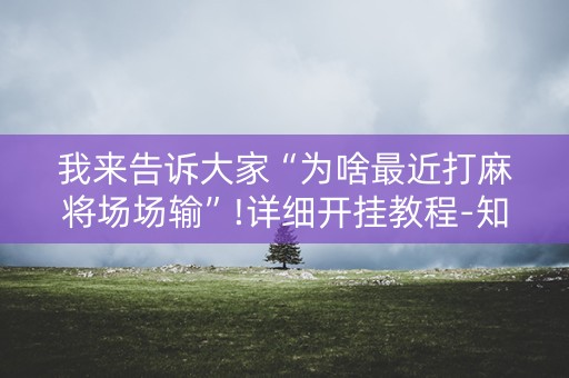 我来告诉大家“为啥最近打麻将场场输”!详细开挂教程-知乎