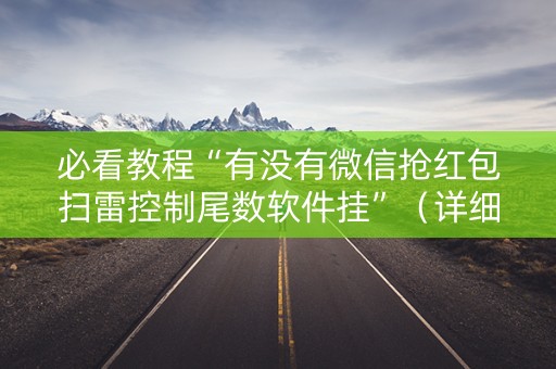 必看教程“有没有微信抢红包扫雷控制尾数软件挂”（详细透视教程）-哔哩哔哩