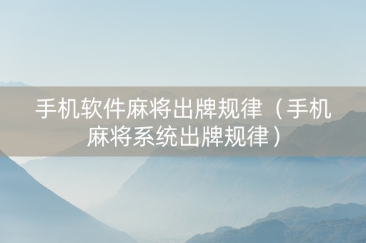 手机软件麻将出牌规律（手机麻将系统出牌规律）