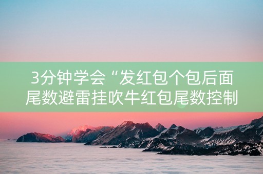 3分钟学会“发红包个包后面尾数避雷挂吹牛红包尾数控制挂”（详细透视教程）-哔哩哔哩