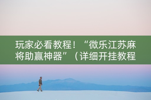玩家必看教程！“微乐江苏麻将助赢神器”（详细开挂教程）-哔哩哔哩