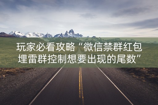 玩家必看攻略“微信禁群红包埋雷群控制想要出现的尾数”（详细透视教程）-哔哩哔哩