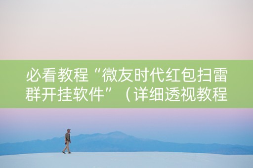 必看教程“微友时代红包扫雷群开挂软件”（详细透视教程）-哔哩哔哩