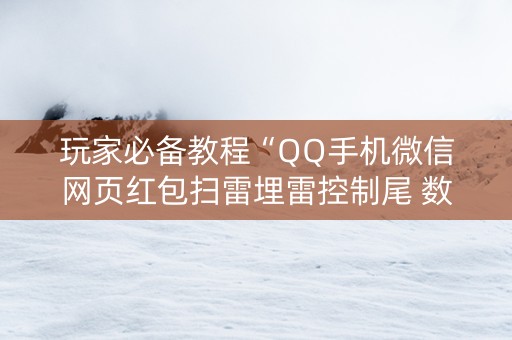 玩家必备教程“QQ手机微信网页红包扫雷埋雷控制尾 数”（详细透视教程）-哔哩哔哩