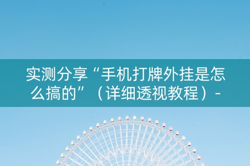 实测分享“手机打牌外挂是怎么搞的”（详细透视教程）-哔哩哔哩