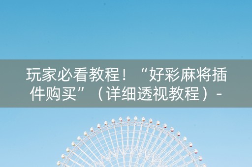 玩家必看教程！“好彩麻将插件购买”（详细透视教程）-哔哩哔哩