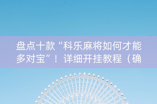 盘点十款“科乐麻将如何才能多对宝”！详细开挂教程（确实真的有挂)-知乎