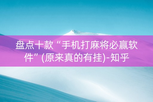 盘点十款“手机打麻将必赢软件”(原来真的有挂)-知乎