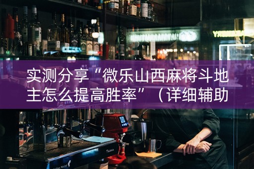 实测分享“微乐山西麻将斗地主怎么提高胜率”（详细辅助教程）-哔哩哔哩
