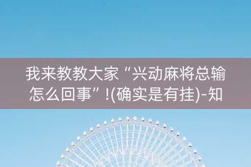 我来教教大家“兴动麻将总输怎么回事”!(确实是有挂)-知乎