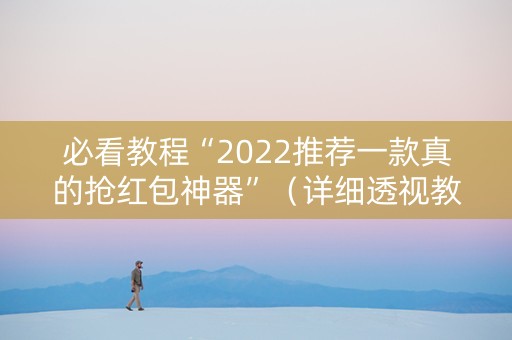 必看教程“2022推荐一款真的抢红包神器”（详细透视教程）-哔哩哔哩