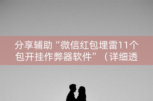 分享辅助“微信红包埋雷11个包开挂作弊器软件”（详细透视教程）-哔哩哔哩