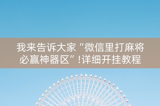 我来告诉大家“微信里打麻将必赢神器区”!详细开挂教程-知乎