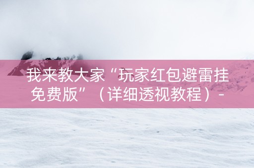 我来教大家“玩家红包避雷挂免费版”（详细透视教程）-哔哩哔哩