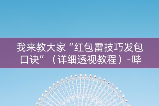 我来教大家“红包雷技巧发包口诀”（详细透视教程）-哔哩哔哩
