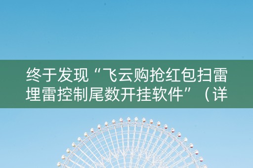 终于发现“飞云购抢红包扫雷埋雷控制尾数开挂软件”（详细透视教程）-哔哩哔哩