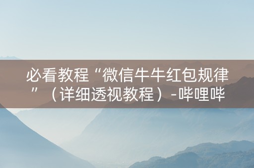 必看教程“微信牛牛红包规律”（详细透视教程）-哔哩哔哩