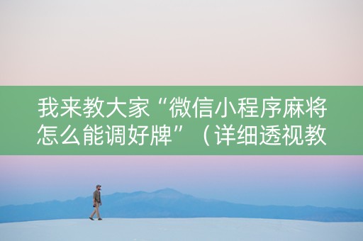 我来教大家“微信小程序麻将怎么能调好牌”（详细透视教程）-哔哩哔哩
