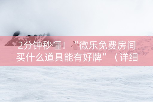 2分钟秒懂！“微乐免费房间买什么道具能有好牌”（详细辅助教程）-哔哩哔哩