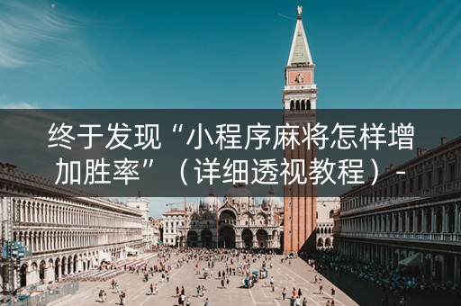 终于发现“小程序麻将怎样增加胜率”（详细透视教程）-哔哩哔哩
