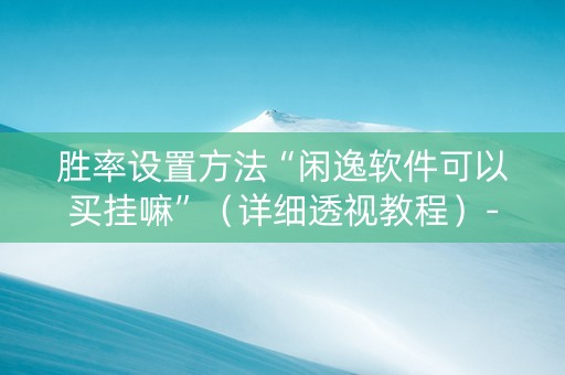 胜率设置方法“闲逸软件可以买挂嘛”（详细透视教程）-哔哩哔哩