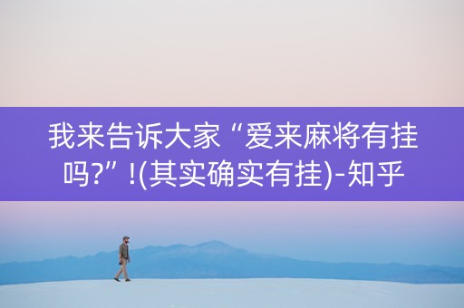 我来告诉大家“爱来麻将有挂吗?”!(其实确实有挂)-知乎
