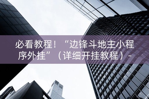 必看教程！“边锋斗地主小程序外挂”（详细开挂教程）-哔哩哔哩