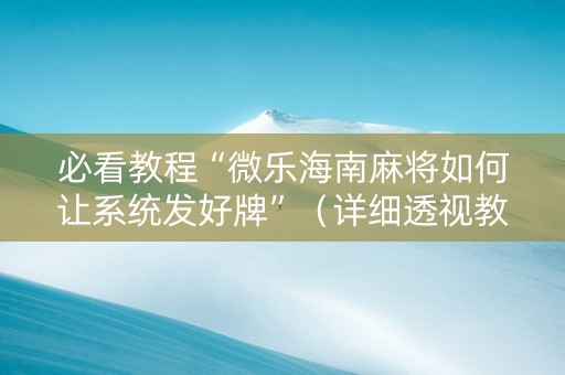 必看教程“微乐海南麻将如何让系统发好牌”（详细透视教程）-哔哩哔哩