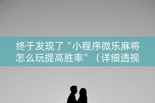 终于发现了“小程序微乐麻将怎么玩提高胜率”（详细透视教程）-哔哩哔哩